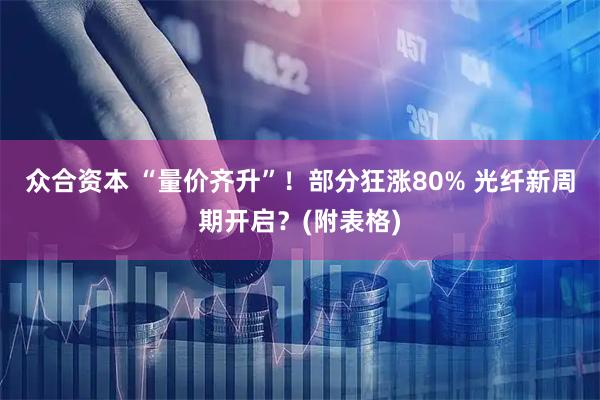 众合资本 “量价齐升”！部分狂涨80% 光纤新周期开启？(附表格)